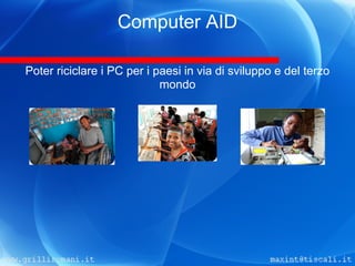 Computer AID

Poter riciclare i PC per i paesi in via di sviluppo e del terzo
                            mondo
 