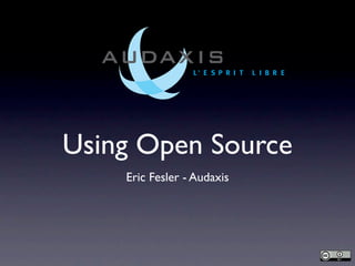 Using Open Source
    Eric Fesler - Audaxis
 