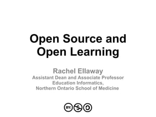Open Source and Open Learning Rachel Ellaway Assistant Dean and Associate Professor Education Informatics, Northern Ontario School of Medicine  