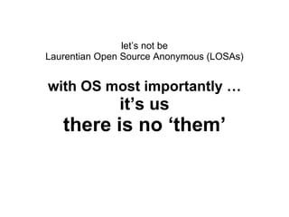 let’s not be Laurentian Open Source Anonymous (LOSAs) with OS most importantly … it’s us there is no ‘them’ 