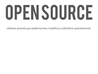 Open source
software gratuito que podemos leer, modificar y redistribuir gratuitamente
 