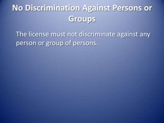 No Discrimination Against Persons or Groups	The license must not discriminate against any person or group of persons.
