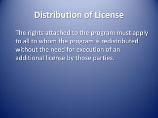 Distribution of License	The rights attached to the program must apply to all to whom the program is redistributed without the need for execution of an additional license by those parties.