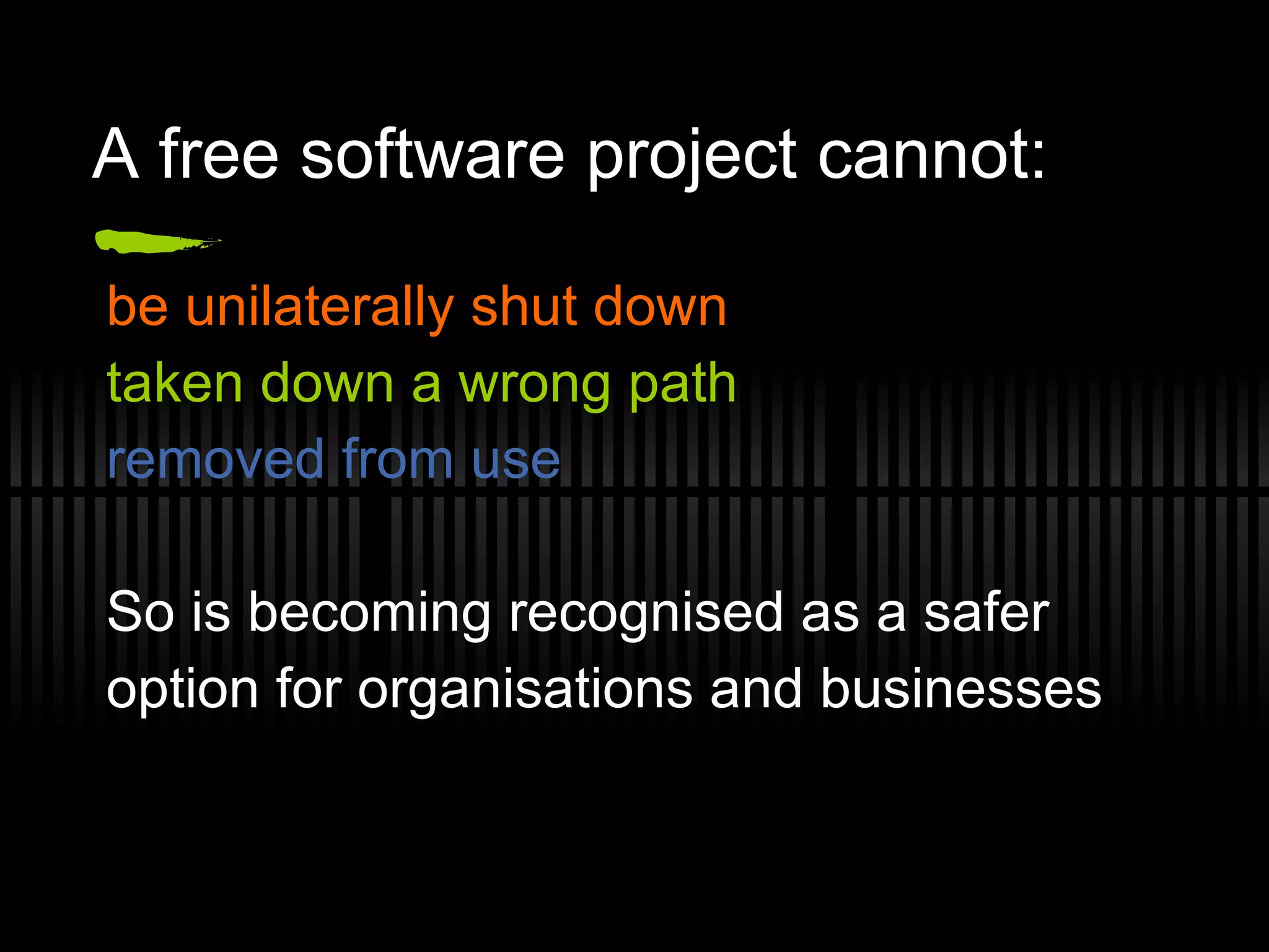A free software project cannot: be unilaterally shut down taken down a wrong path removed from use So is becoming recognised as a safer option for organisations and businesses 