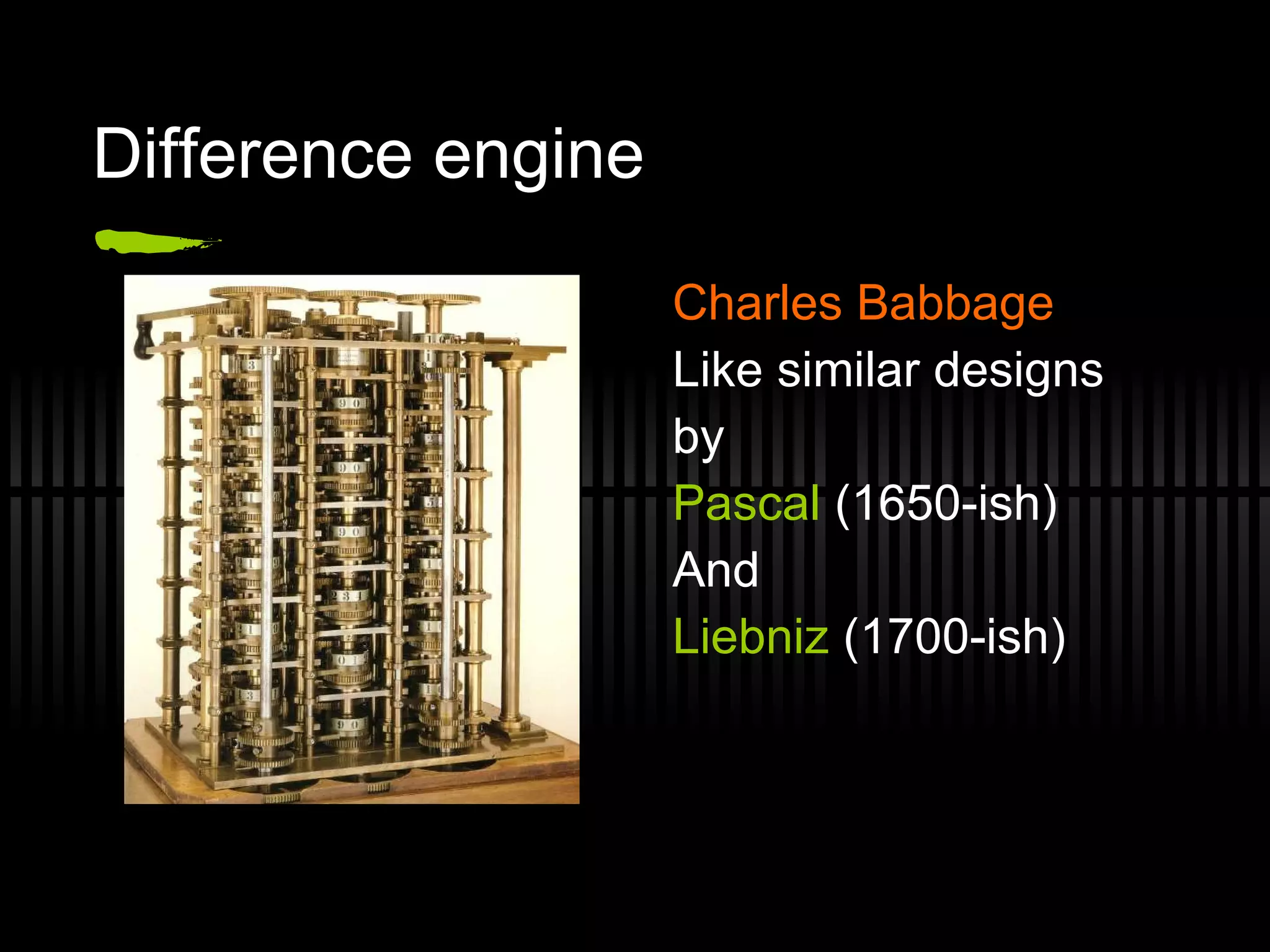 Difference engine Charles Babbage Like similar designs by Pascal  (1650-ish) And Liebniz  (1700-ish) 