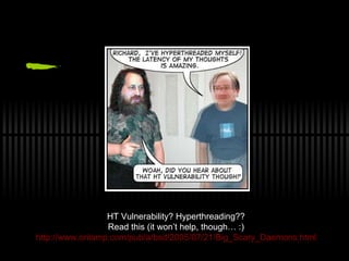 HT Vulnerability? Hyperthreading?? Read this (it won’t help, though… :) http://www.onlamp.com/pub/a/bsd/2005/07/21/Big_Scary_Daemons.html 