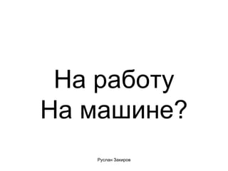 На работу На машине? 