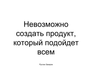 Невозможно создать продукт, который подойдет всем 
