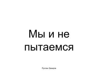 Мы и не пытаемся 