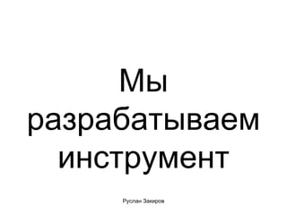 Мы разрабатываем инструмент 
