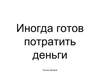 Иногда готов потратить деньги 