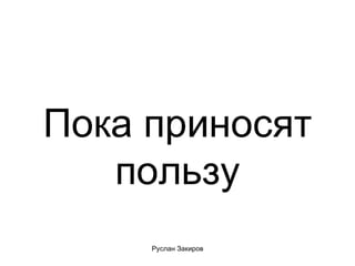 Пока приносят пользу 