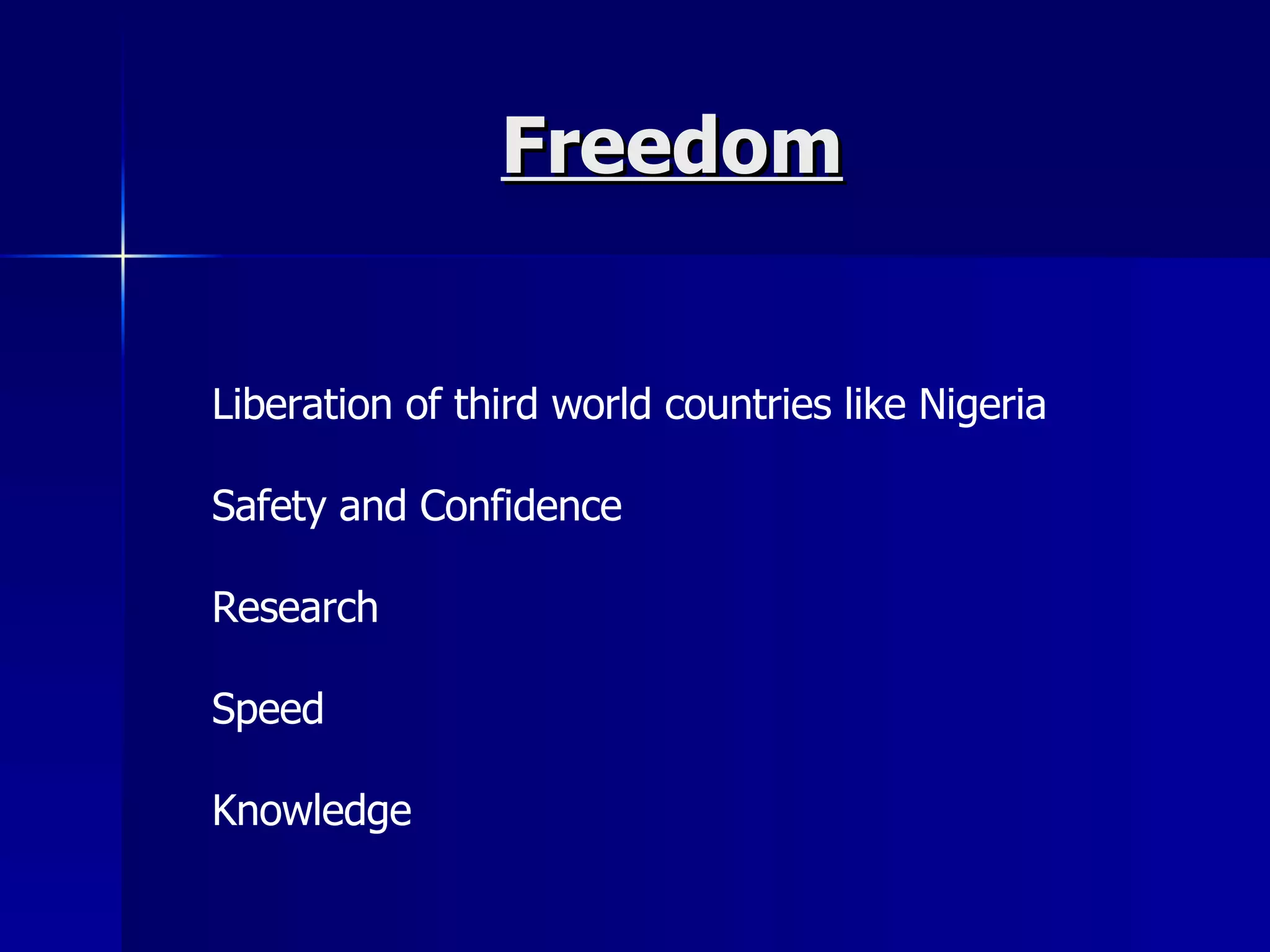 Freedom Liberation of third world countries like Nigeria Safety and Confidence Research Speed Knowledge 