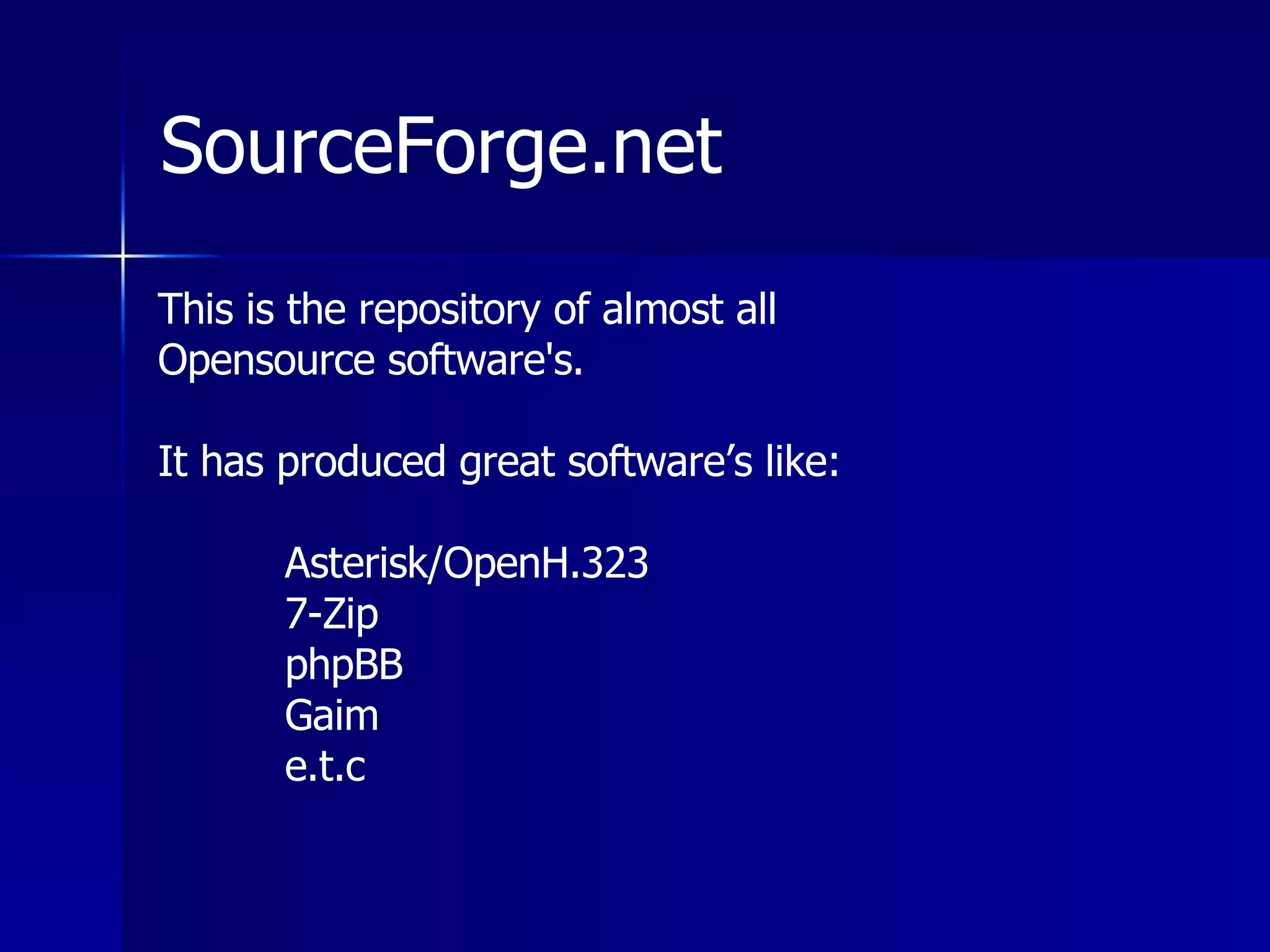 SourceForge.net This is the repository of almost all  Opensource software's. It has produced great software’s like: Asterisk/OpenH.323 7-Zip phpBB Gaim e.t.c 