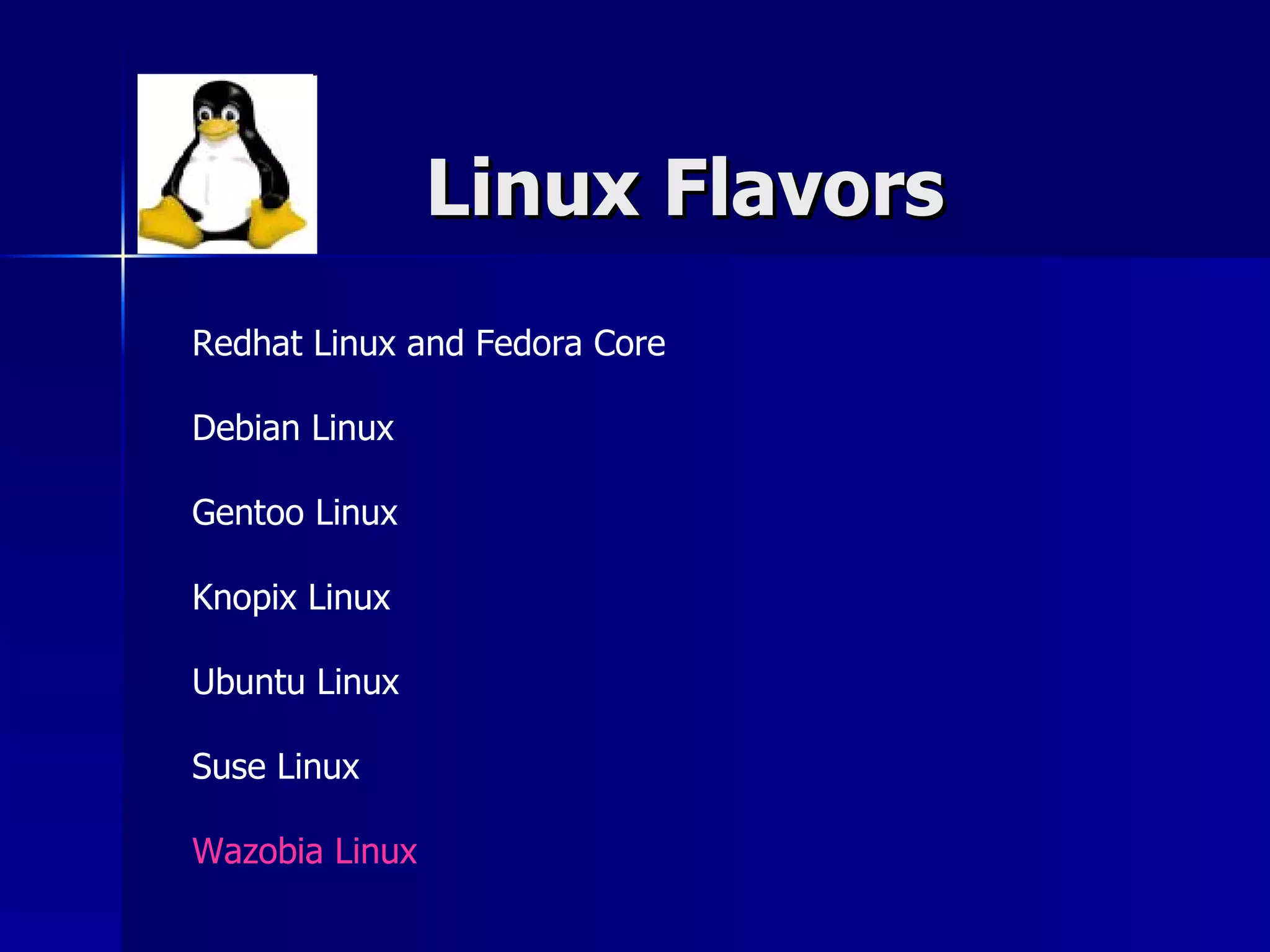 Linux Flavors Redhat Linux and Fedora Core Debian Linux Gentoo Linux Knopix Linux Ubuntu Linux Suse Linux Wazobia Linux 