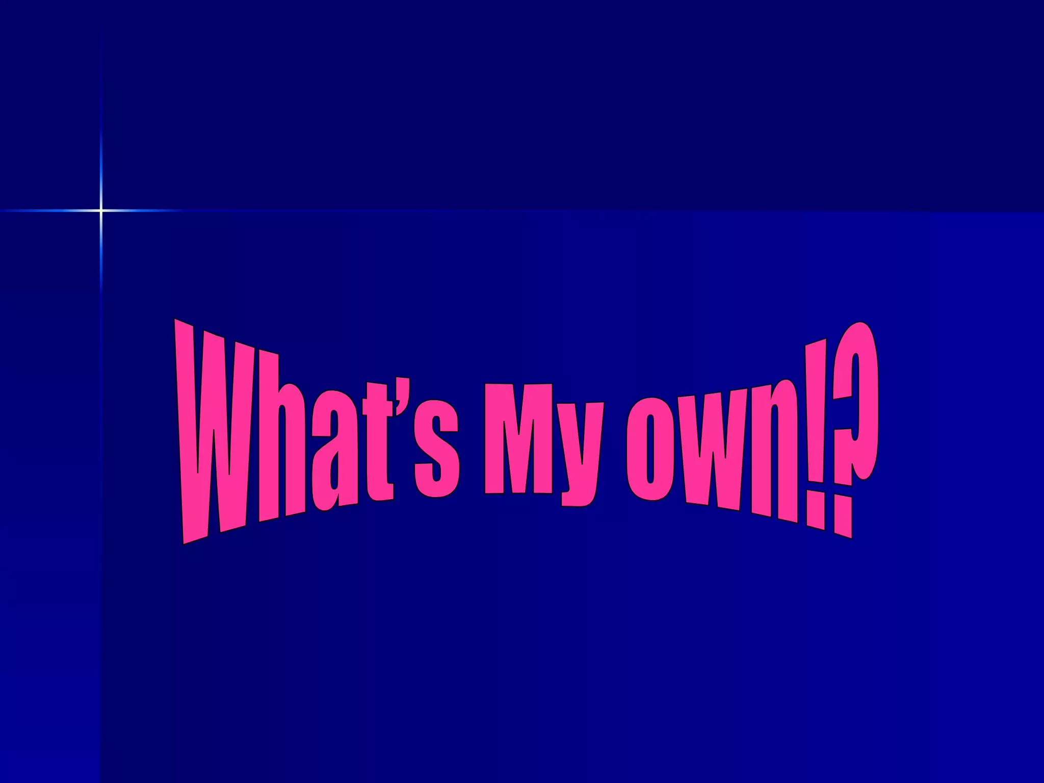 What’s My own!? 
