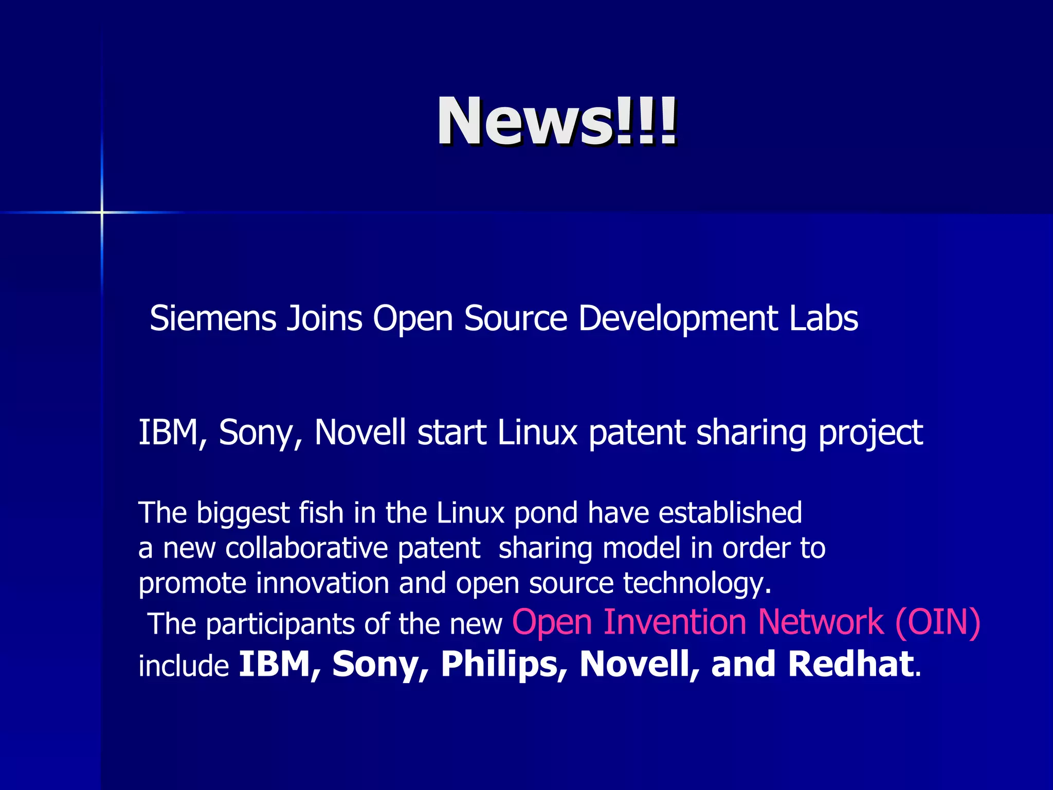 News!!! Siemens Joins Open Source Development Labs IBM, Sony, Novell start Linux patent sharing project The biggest fish in the Linux pond have established  a new collaborative patent  sharing model in order to  promote innovation and open source technology. The participants of the new  Open Invention Network (OIN)   include  IBM, Sony, Philips, Novell, and Redhat . 