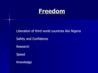 Freedom Liberation of third world countries like Nigeria Safety and Confidence Research Speed Knowledge 