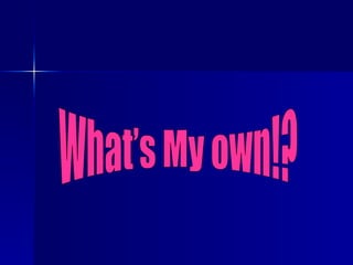 What’s My own!? 