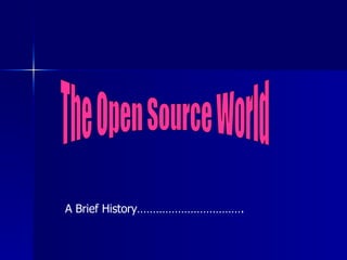 A Brief History……………………………. The Open Source World 