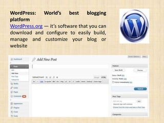 WordPress: World’s best blogging
platform
WordPress.org — it’s software that you can
download and configure to easily build,
manage and customize your blog or
website
 