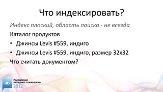 Что индексировать?
Индекс плоский, область поиска - не всегда
Каталог продуктов
• Джинсы Levis #559, индиго
• Джинсы Levis #559, индиго, размер 32x32
Что считать документом?
 