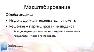 Масштабирование
Объём индекса
• Индекс должен помещаться в память
• Решение – партицирование индекса
  • Каждая партиция выполняет скоринг независимо
  • Результаты нужно агрегировать
 