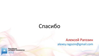 Спасибо

           Алексей Рагозин
      alexey.ragozin@gmail.com
 