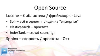 Open Source
Lucene – библиотека / фреймворк - Java
• Solr – всё в одном, прицел на “enterprise”
• elasticsearch – простота
• IndexTank – crowd sourcing
Sphinx – скорость / простота - C++
 