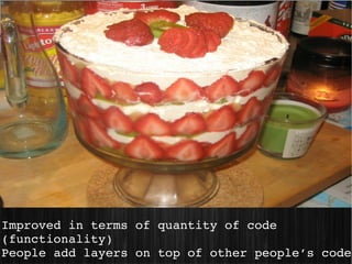 Improved in terms of quantity of code 
(functionality)
People add layers on top of other people’s code
 