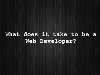 What does it take to be a 
      Web Developer?
 