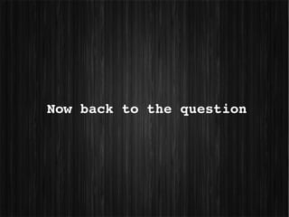 Now back to the question
 