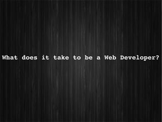 What does it take to be a Web Developer?
 