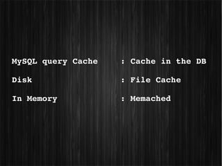 MySQL query Cache   : Cache in the DB

Disk                : File Cache

In Memory           : Memached
 