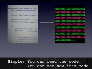Simple: You can read the code.
           You can see how it's made
 