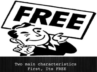 Two main characteristics 
     First, Its FREE
 