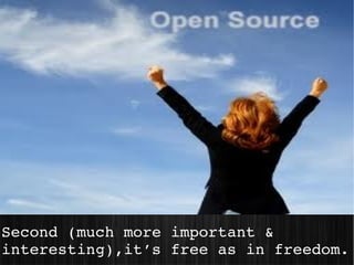 Second (much more important &  
interesting),it’s free as in freedom.
 