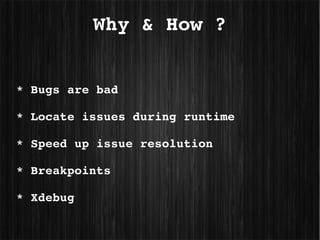 Why & How ?


* Bugs are bad

* Locate issues during runtime

* Speed up issue resolution

* Breakpoints

* Xdebug
 