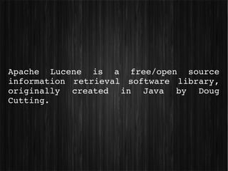 Apache  Lucene  is  a  free/open  source 
information  retrieval  software  library, 
originally  created  in  Java  by  Doug 
Cutting.
 