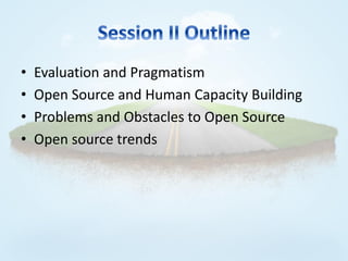 •   Evaluation and Pragmatism
•   Open Source and Human Capacity Building
•   Problems and Obstacles to Open Source
•   Open source trends
 