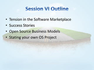 •   Tension in the Software Marketplace
•   Success Stories
•   Open Source Business Models
•   Stating your own OS Project
 