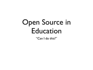 Open Source in
  Education
   “Can I do this?”
 