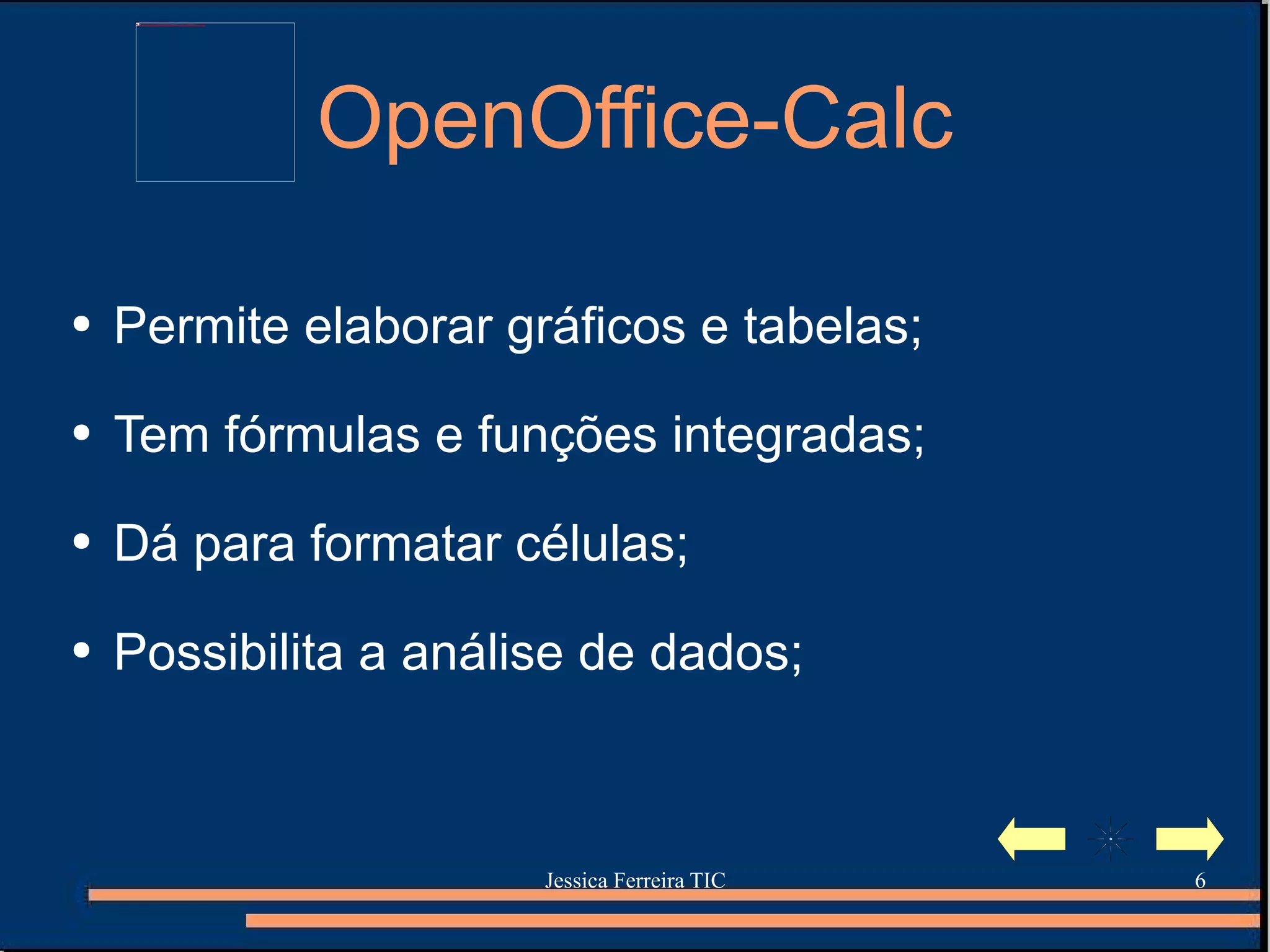 OpenOffice-Calc Permite elaborar gráficos e tabelas; Tem fórmulas e funções integradas; Dá para formatar células; Possibilita a análise de dados; 