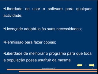 Liberdade de usar o software para qualquer actividade; Licençade adaptá-lo às suas necessidades; Permissão para fazer cópias; Liberdade de melhorar o programa para que toda a população possa usufruir da mesma. 