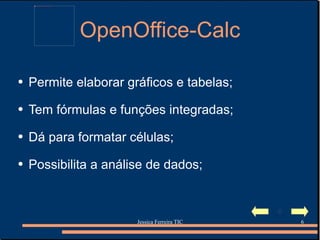OpenOffice-Calc Permite elaborar gráficos e tabelas; Tem fórmulas e funções integradas; Dá para formatar células; Possibilita a análise de dados; 