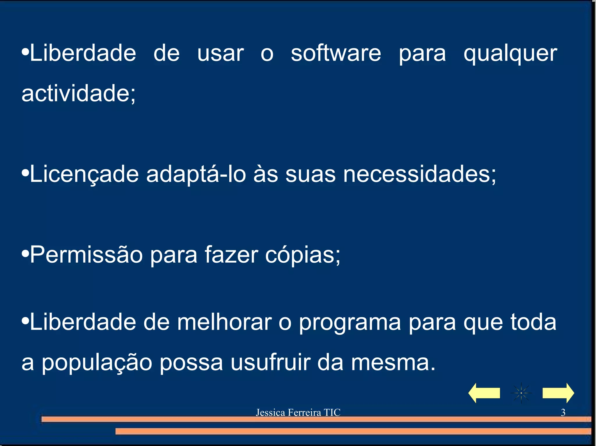 Liberdade de usar o software para qualquer actividade; Licençade adaptá-lo às suas necessidades; Permissão para fazer cópias; Liberdade de melhorar o programa para que toda a população possa usufruir da mesma. 
