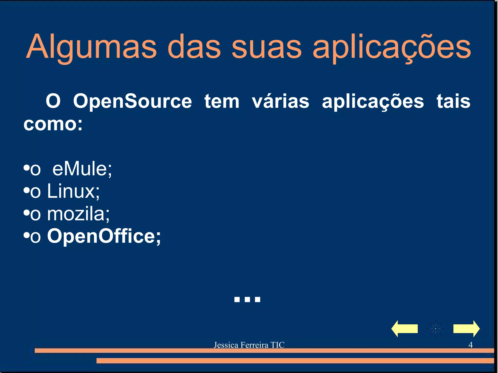 Algumas das suas aplicações O OpenSource tem várias aplicações tais como:  o  eMule; o Linux; o mozila; o  OpenOffice; ... 