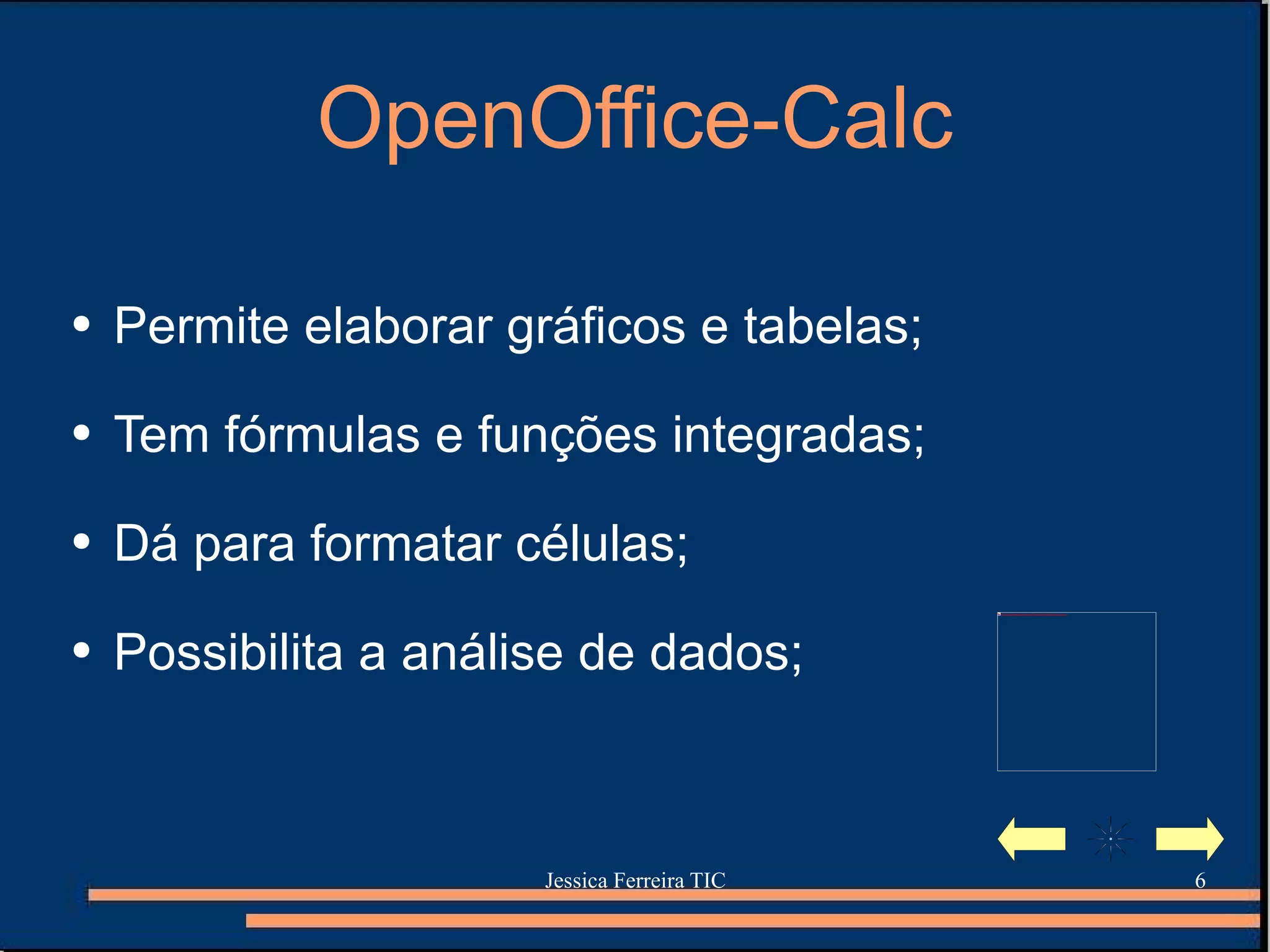 OpenOffice-Calc Permite elaborar gráficos e tabelas; Tem fórmulas e funções integradas; Dá para formatar células; Possibilita a análise de dados; 