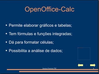 OpenOffice-Calc Permite elaborar gráficos e tabelas; Tem fórmulas e funções integradas; Dá para formatar células; Possibilita a análise de dados; 