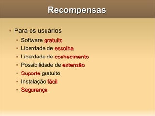 Recompensas Para os usuários Software  gratuito Liberdade de  escolha Liberdade de  conhecimento Possibilidade de  extensão Suporte  gratuito Instalação  fácil Segurança 